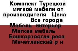 Комплект Турецкой мягкой мебели от производителя › Цена ­ 174 300 - Все города Мебель, интерьер » Мягкая мебель   . Башкортостан респ.,Мечетлинский р-н